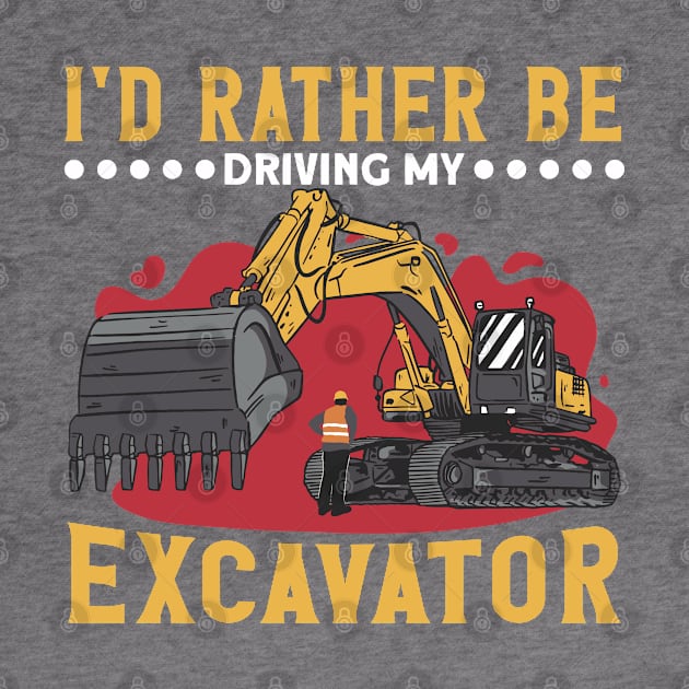 I'd Rather Be Driving My Excavator Construction Worker by Toeffishirts